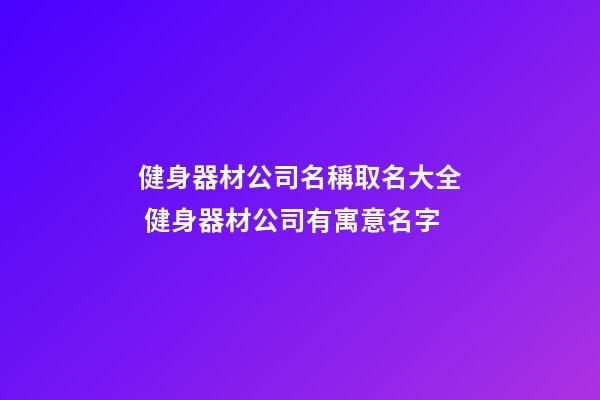 健身器材公司名稱取名大全 健身器材公司有寓意名字-第1張-公司起名-玄機派
